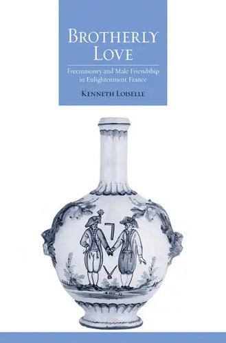 Brotherly Love: Freemasonry and Male Friendship in Enlightenment France - Hardcover