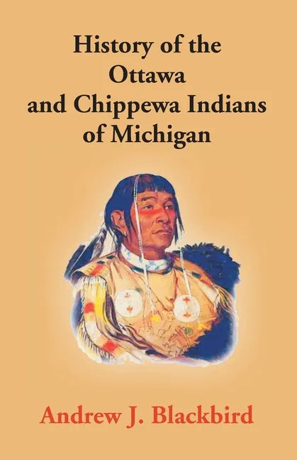 History Of The Ottawa And Chippewa Indians Of Michigan: A Grammar Of Their Language, And Personal And Family History Of The Author - Paperback
