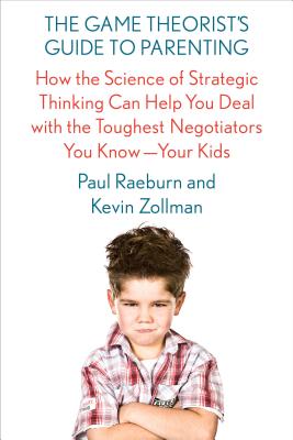 The Game Theorist's Guide to Parenting: How the Science of Strategic Thinking Can Help You Deal with the Toughest Negotiators You Know--Your Kids - Paperback