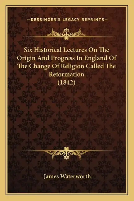 Six Historical Lectures on the Origin and Progress in England of the Change of Religion Called the Reformation (1842) - Paperback