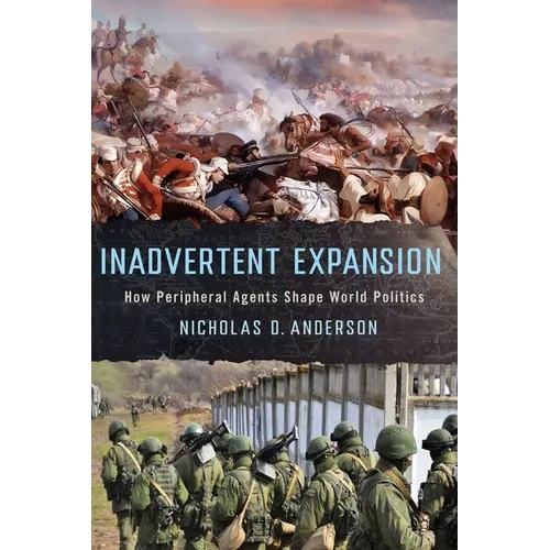 Inadvertent Expansion: How Peripheral Agents Shape World Politics - Hardcover