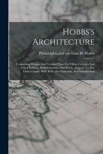 Hobbs's Architecture: Containing Designs And Ground Plans For Villas, Cottages And Other Edifices, Both Suburban And Rural, Adapted To The U - Paperback
