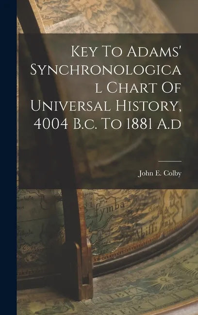 Key To Adams' Synchronological Chart Of Universal History, 4004 B.c. To 1881 A.d - Hardcover