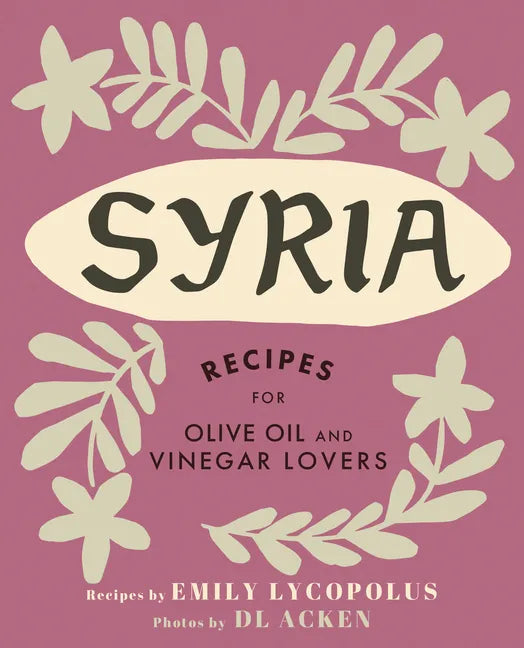 Syria: Recipes for Olive Oil and Vinegar Lovers - Hardcover