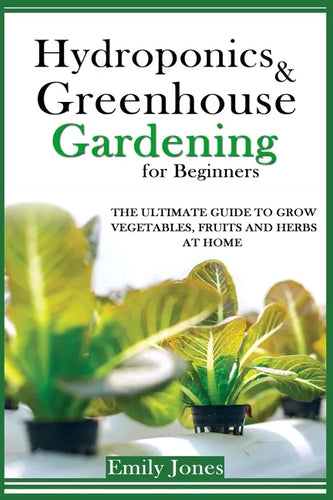 Hydroponics and Greenhouse Gardening for Beginners: The Ultimate Guide to Grow Vegetables, Fruits and Herbs at Home - Paperback