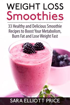 Weight Loss Smoothies: 33 Healthy and Delicious Smoothie Recipes to Boost Your Metabolism, Burn Fat and Lose Weight Fast - Paperback