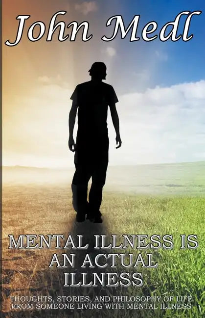 Mental Illness is An Actual Illness: Thoughts, Stories, and Philosophy of Life From Someone Living With Mental Illness - Paperback