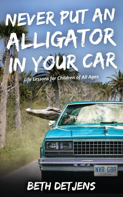 Never Put an Alligator in Your Car: Life Lessons for Children of All Ages - Paperback