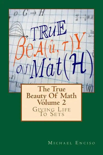 The True Beauty Of Math: Volume 2, Giving Life To Sets - Paperback