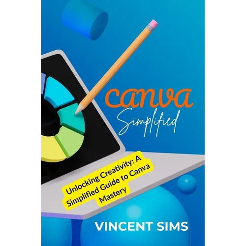 Canva Simplified: Unlocking Creativity: A Simplified Guide to Canva Mastery - Paperback