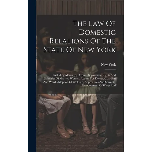 The Law Of Domestic Relations Of The State Of New York: Including Marriage, Divorce, Separation, Rights And Liabilities Of Married Women, Actions For - Hardcover