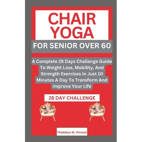 Chair Yoga for Senior Over 6o: A Complete 28 Days Challenge Guide To Weight Loss, Mobility, And Strength Exercises In Just 10 Minutes A Day To Transf - Paperback