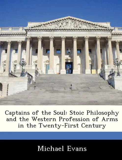 Captains of the Soul: Stoic Philosophy and the Western Profession of Arms in the Twenty-First Century - Paperback