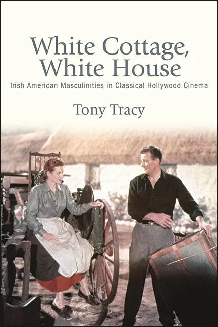 White Cottage, White House: Irish American Masculinities in Classical Hollywood Cinema - Hardcover