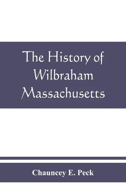 The history of Wilbraham, Massachusetts: Prepared in Connection with the Celebration of the one Hundred and Fiftieth Anniversary of the Incorporation - Paperback