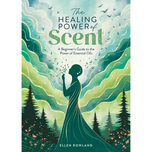 The Healing Power of Scent: A Beginner's Guide to the Power of Essential Oils - Paperback