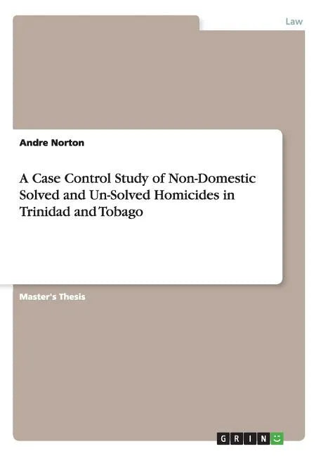 A Case Control Study of Non-Domestic Solved and Un-Solved Homicides in Trinidad and Tobago - Paperback