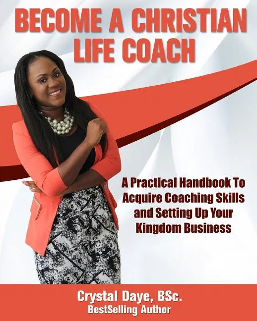 Become a Christian Life Coach: A Practical Handbook to Acquire Coaching Skills and Setting up Your Kingdom Business - Paperback