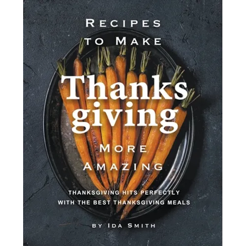 Recipes to Make Thanksgiving More Amazing: Thanksgiving Hits Perfectly with the Best Thanksgiving Meals - Paperback