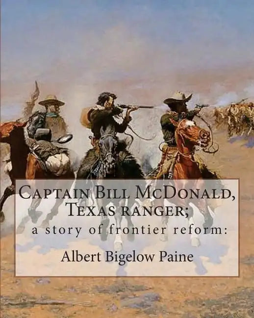 Captain Bill McDonald, Texas ranger; a story of frontier reform: : By Albert Bigelow Paine with intridustory letter By Theodore Roosevelt( October 27, - Paperback