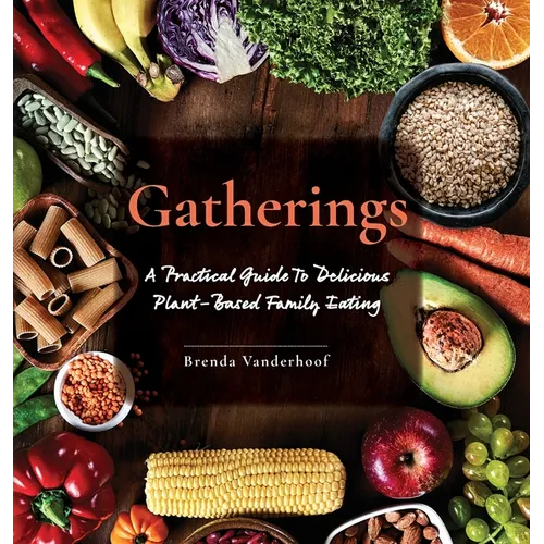 Gatherings: A Practical Guide To Delicious Plant-Based Family Eating - Hardcover