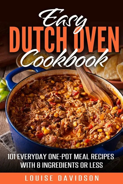Easy Dutch Oven Cookbook: 101 Everyday One-Pot Meal Recipes with 8 Ingredients or Less - Paperback