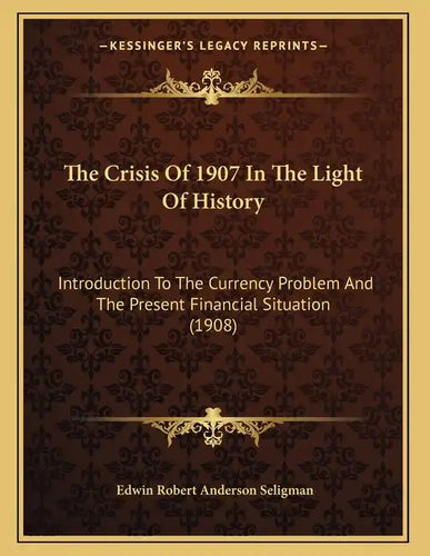 The Crisis Of 1907 In The Light Of History: Introduction To The Currency Problem And The Present Financial Situation (1908) - Paperback