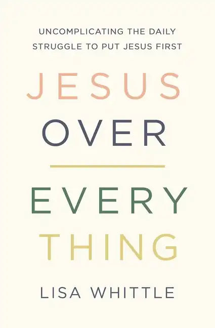 Jesus Over Everything: Uncomplicating the Daily Struggle to Put Jesus First - Paperback
