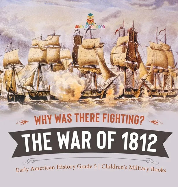 Why Was There Fighting? The War of 1812 Early American History Grade 5 Children's Military Books - Hardcover