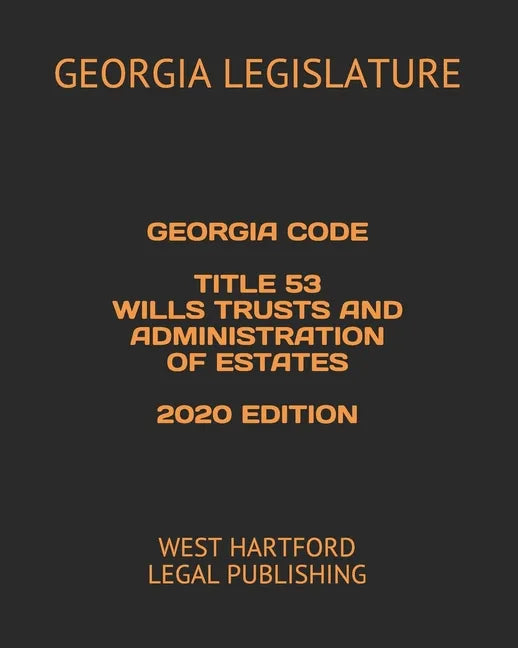 Georgia Code Title 53 Wills Trusts and Administration of Estates 2020 Edition: West Hartford Legal Publishing - Paperback
