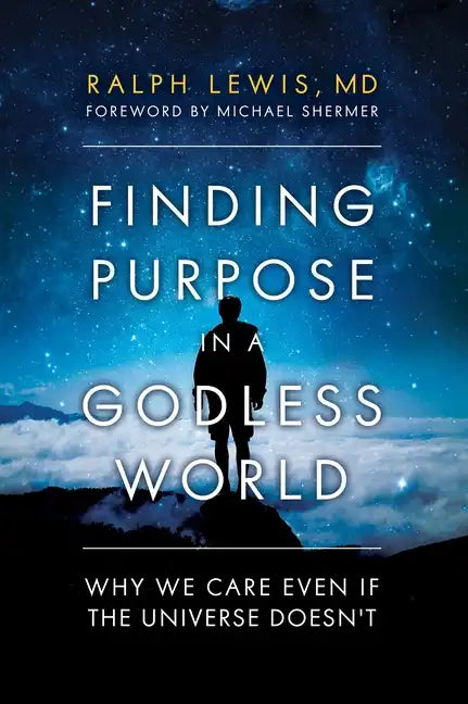 Finding Purpose in a Godless World: Why We Care Even If the Universe Doesn't - Hardcover