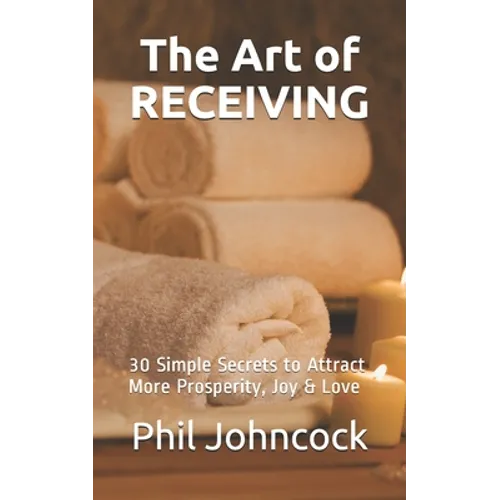 The Art of RECEIVING: 30 Simple Secrets to Attract More Prosperity, Joy & Love - Paperback