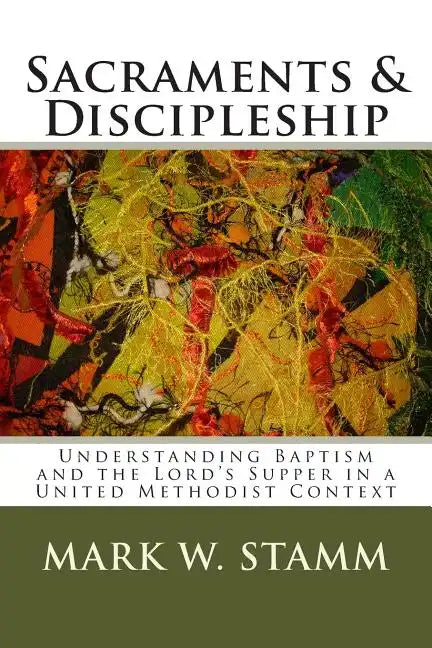 Sacraments & Discipleship: Understanding Baptism and the Lord's Supper in a United Methodist Context - Paperback