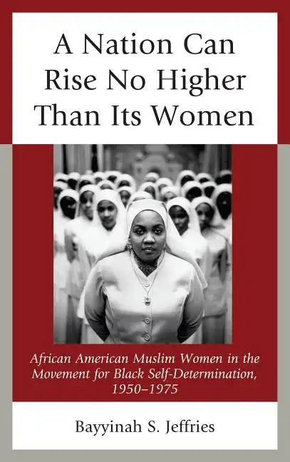A Nation Can Rise No Higher Than Its Women: African American Muslim Women in the Movement for Black Self-Determination, 1950-1975 - Paperback