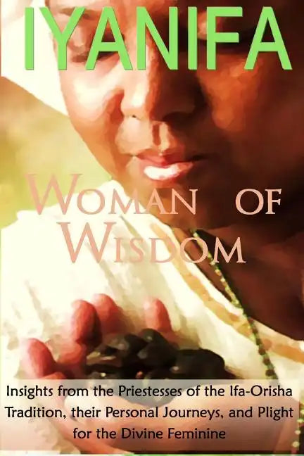 Iyanifa Woman of Wisdom: Insights from the Priestesses of the Ifa Orisha Tradition, Their Stories and Plight for the Divine Feminine - Paperback