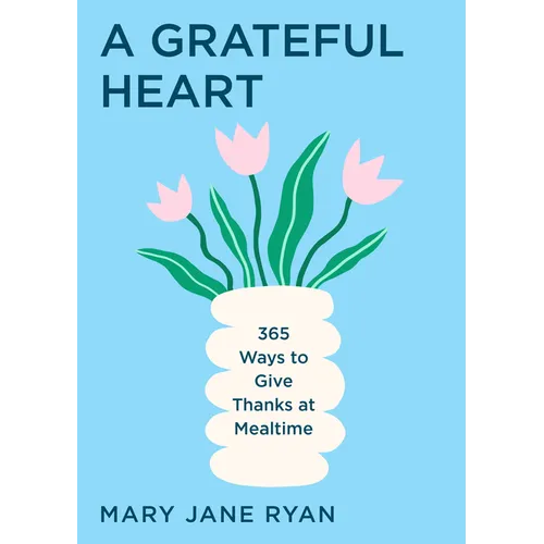 A Grateful Heart: 365 Ways to Give Thanks at Mealtime - Paperback