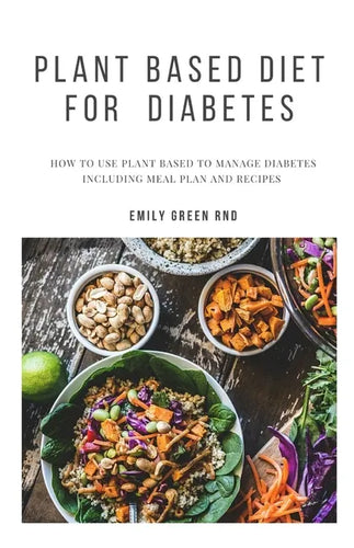 Plant Based Diet for Diabetes: How to use plant based diet to manage diabetes including meal plan and recipes - Paperback