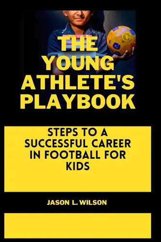 The Young Athlete's Playbook: Steps to a Successful Career in Football For Kids - Paperback