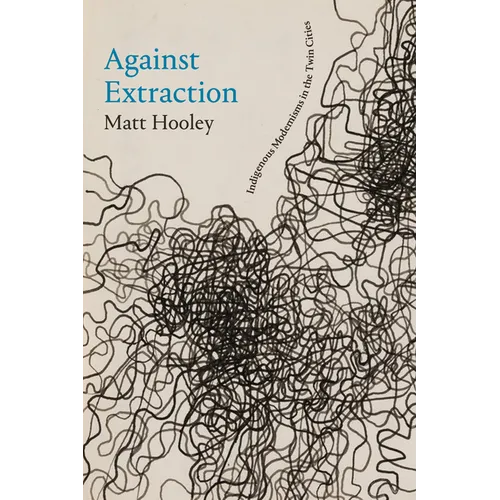 Against Extraction: Indigenous Modernism in the Twin Cities - Paperback