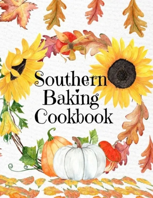 Southern Baking Cookbook: Blank Recipe Journal To Write In Seasonal Fall Recipes From The South - Cute Fall Cover With Sunflowers, Leaves, Pumpk - Paperback