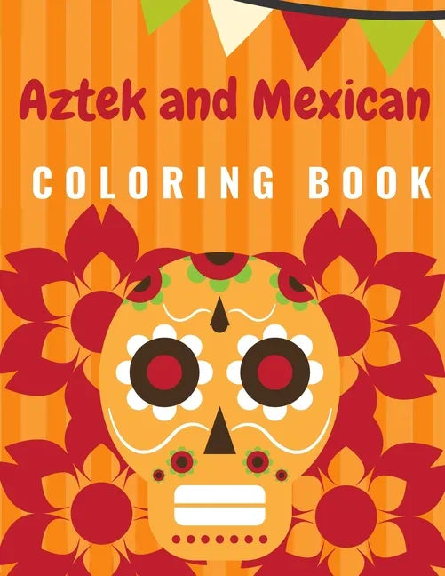 Aztek and Mexican Coloring Book: For Adults and Kids Featuring 50 Beautiful Aztec and Mexican Cultural Art, Sugar Skull, Mariachi, Mexican Pattern, Fl - Paperback