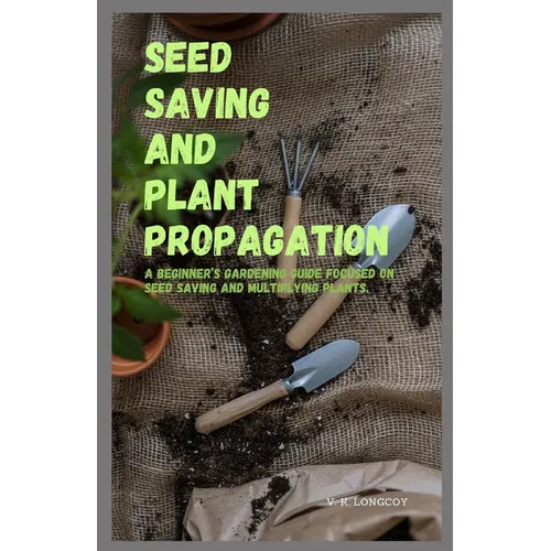 Seed Saving and Plant Propagation: A beginner's gardening guide focused on seed saving and multiplying plants. - Paperback