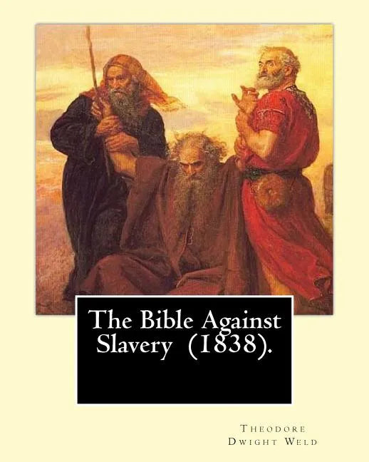 The Bible Against Slavery (1838). By: Theodore Dwight Weld: Theodore Dwight Weld (November 23, 1803 in Hampton, Connecticut - February 3, 1895 in Hyde - Paperback