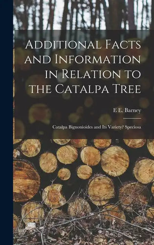 Additional Facts and Information in Relation to the Catalpa Tree: Catalpa Bignonioides and Its Variety? Speciosa - Hardcover