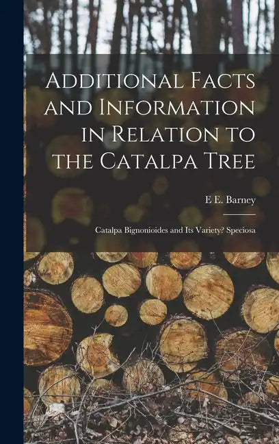 Additional Facts and Information in Relation to the Catalpa Tree: Catalpa Bignonioides and Its Variety? Speciosa - Hardcover