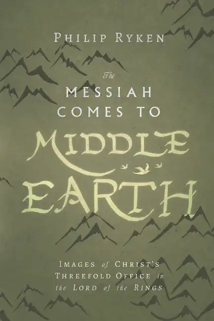 The Messiah Comes to Middle-Earth: Images of Christ's Threefold Office in the Lord of the Rings - Paperback