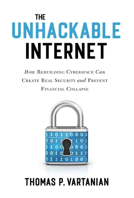 The Unhackable Internet: How Rebuilding Cyberspace Can Create Real Security and Prevent Financial Collapse - Hardcover