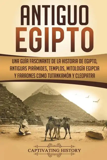 Antiguo Egipto: Una guía fascinante de la historia de Egipto, antiguas pirámides, templos, mitología egipcia y faraones como Tutankamó - Paperback