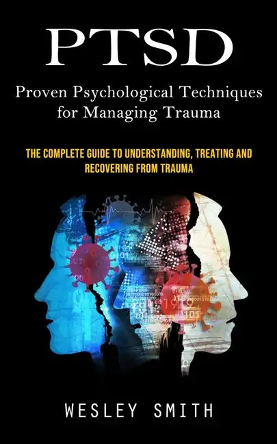 Ptsd: Proven Psychological Techniques for Managing Trauma (The Complete Guide to Understanding, Treating and Recovering From Trauma) - Paperback