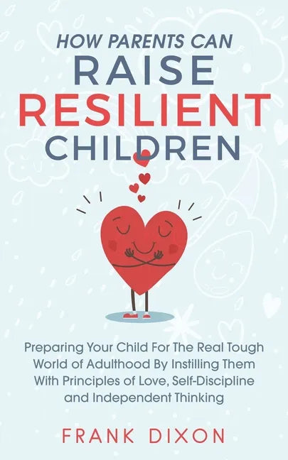 How Parents Can Raise Resilient Children: Preparing Your Child for the Real Tough World of Adulthood by Instilling Them With Principles of Love, Self- - Paperback
